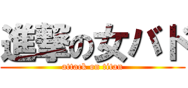 進撃の女バド (attack on titan)