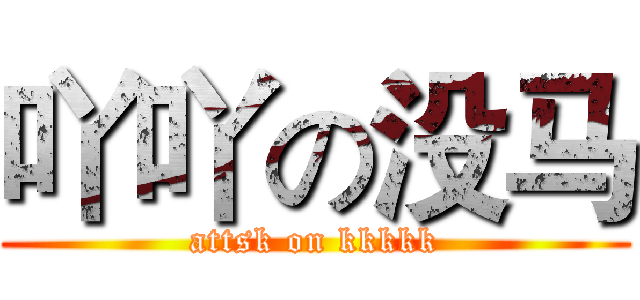 吖吖の没马 (attsk on kkkkk)