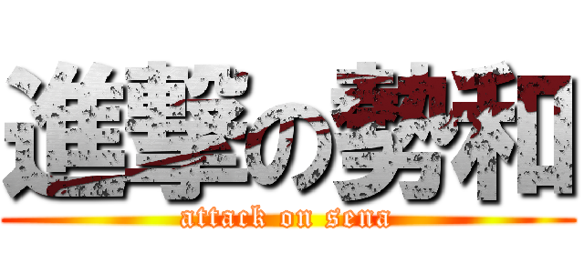 進撃の勢和 (attack on sena)