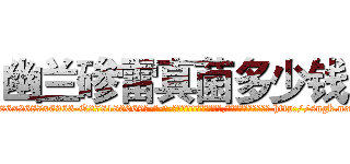 幽兰碜雷真菌多少钱 (幽兰碜雷真菌多少钱【电-186x2687x6963-Q278180069元-吉-药-业】我们做的是长期生意,靠的是老客户长期支持 http://sngk.net/qZKHT1
)