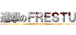 進撃のＦＲＥＳＴＵ (attack on frastu)