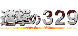 進撃の３２９ (attack on 329)