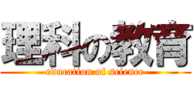 理科の教育 (education of science)