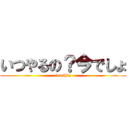 いつやるの？今でしょ (toushin)