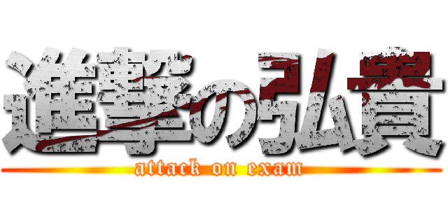 進撃の弘貴 (attack on exam)