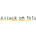 Ａｔｔａｃｋ ｏｎ Ｉｓｉｓ (Attack on Isis)