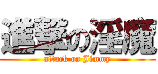 進撃の淫魔 (attack on Jimmy)