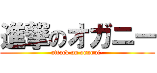 進撃のオガニー (attack on onanni-)