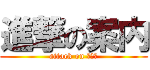 進撃の案内 (attack on がいど)