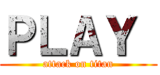 ＰＬＡＹ  (attack on titan)