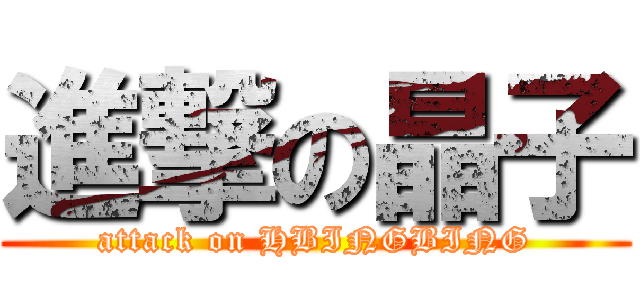 進撃の晶子 (attack on HBINGBING)