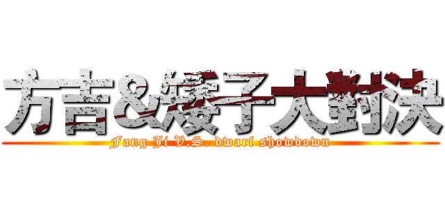 方吉＆矮子大對決 (Fang Ji V.S. dwarf showdown)