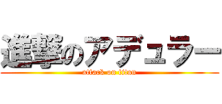 進撃のアデュラー (attack on titan)