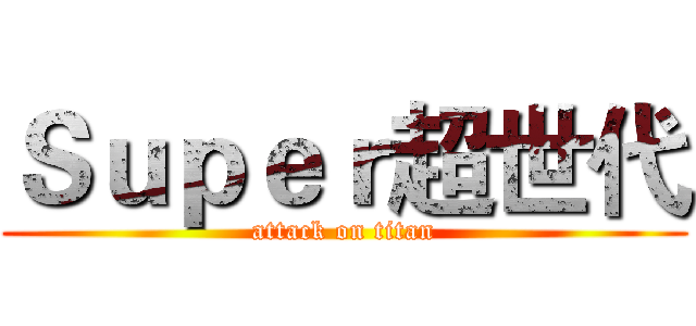 Ｓｕｐｅｒ超世代 (attack on titan)