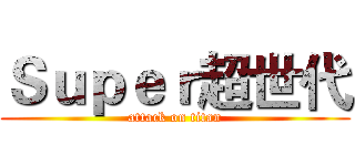 Ｓｕｐｅｒ超世代 (attack on titan)