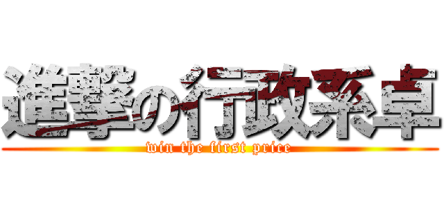 進撃の行政系卓 (win the first price)