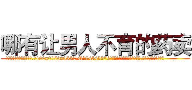 哪有让男人不育的药卖 (哪有让男人不育的药卖【电.话186x0156x9662-Q194843976林氏药业】我们做的是长期生意,靠的是老客户长期支持
参考消息网2月20日报道 韩媒称，“剩女多、离婚率高的城市，房价一定会上涨。”这是中国经济学家金岩石2016年12月参加在上海举行的房地产相关论坛时说的话。
)