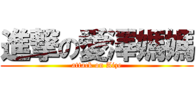 進撃の愛澤媽媽 (attack on Aize)