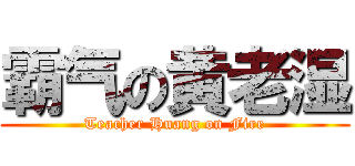 霸气の黄老湿 (Teacher Huang on Fire)