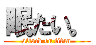 眠たい。 (attack on titan)