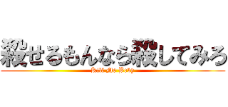 殺せるもんなら殺してみろ (Kill Me Beby)