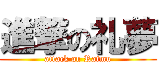 進撃の礼夢 (attack on Raimu)
