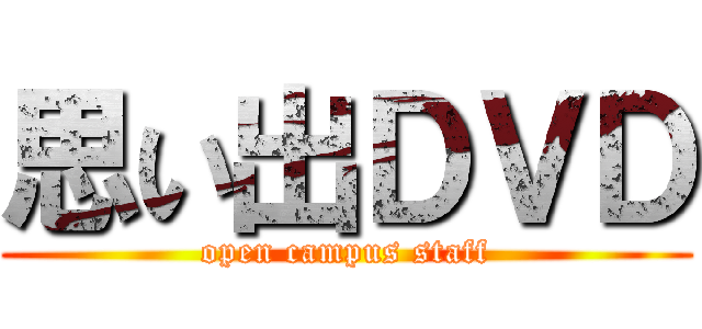 思い出ＤＶＤ (open campus staff)