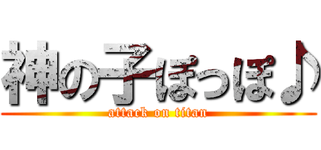神の子ぽっぽ♪ (attack on titan)