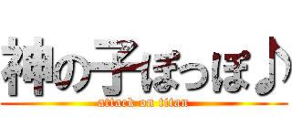 神の子ぽっぽ♪ (attack on titan)