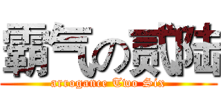 霸气の贰陆 (arrogance Two Six)