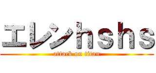 エレンｈｓｈｓ (attack on titan)
