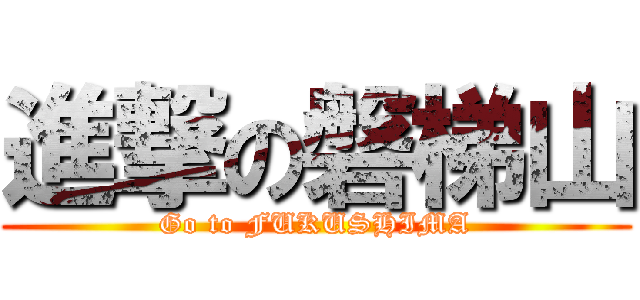 進撃の磐梯山 (Go to FUKUSHIMA)