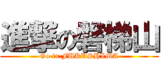 進撃の磐梯山 (Go to FUKUSHIMA)