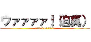 ウァァァァ！（迫真） (attack on titan)