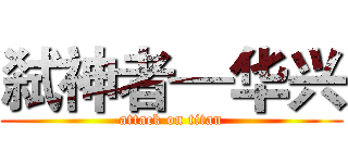 弑神者—华兴 (attack on titan)
