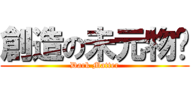 創造の未元物质 (Dark Matter)