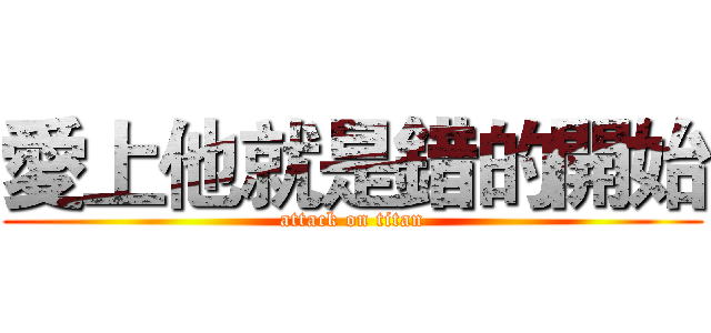 愛上他就是錯的開始 (attack on titan)