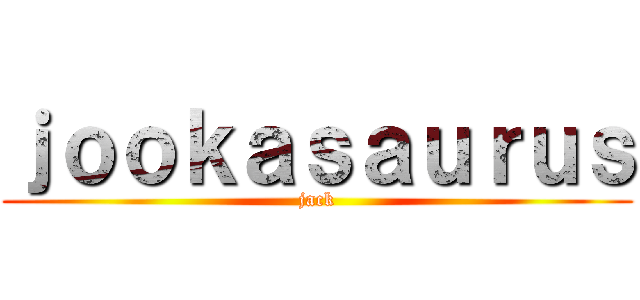ｊｏｏｋａｓａｕｒｕｓ (jack)