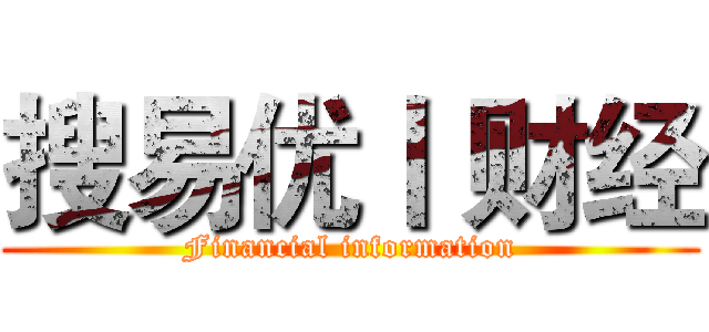 搜易优丨 财经 (Financial information)