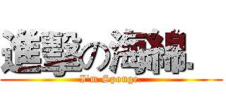 進擊の海綿． (I'm Sponge.)
