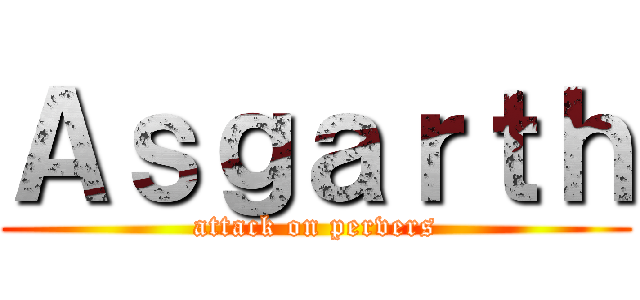 Ａｓｇａｒｔｈ (attack on pervers)
