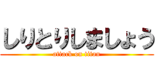 しりとりしましょう (attack on titan)