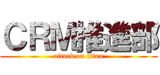 ＣＲＭ推進部 (attack on titan)