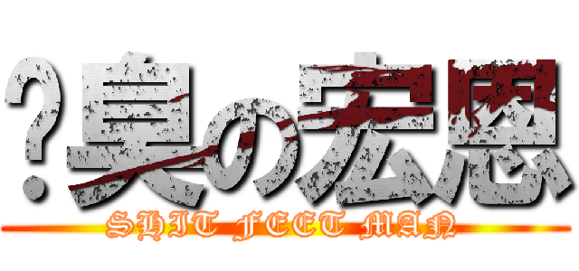 腳臭の宏恩 (SHIT FEET MAN)