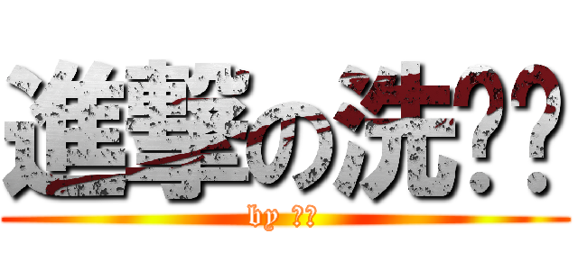 進撃の洗噗噗 (by 虎尾)