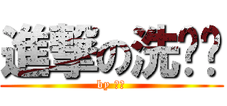 進撃の洗噗噗 (by 虎尾)