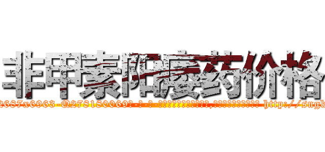 非甲素阳痿药价格 (非甲素阳痿药价格【电-186x2687x6963-Q278180069元-吉-药-业】我们做的是长期生意,靠的是老客户长期支持 http://sngk.net/T4AWtX
)