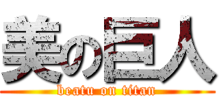 美の巨人 (beatu on titan)