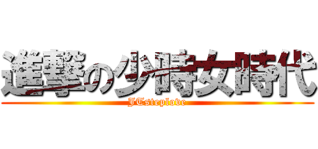 進撃の少時女時代 (JTsteplove)