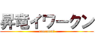 昇竜イワークン (oooooon!)